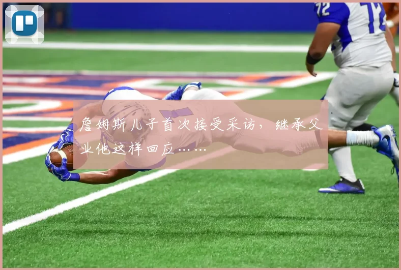 詹姆斯儿子首次接受采访，继承父业他这样回应……