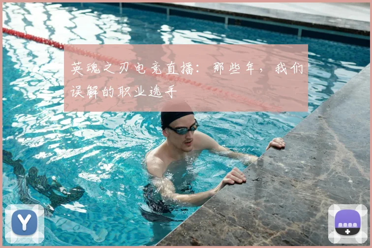 英魂之刃电竞直播:那些年,我们误解的职业选手