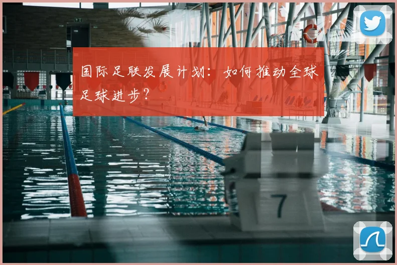 国际足联发展计划：如何推动全球足球进步？
