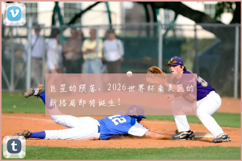 巨星的陨落,2026世界杯南美区的新格局即将诞生!