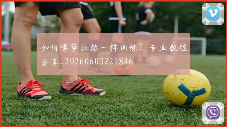 如何像萨拉赫一样训练?专业教程分享_20260603221846