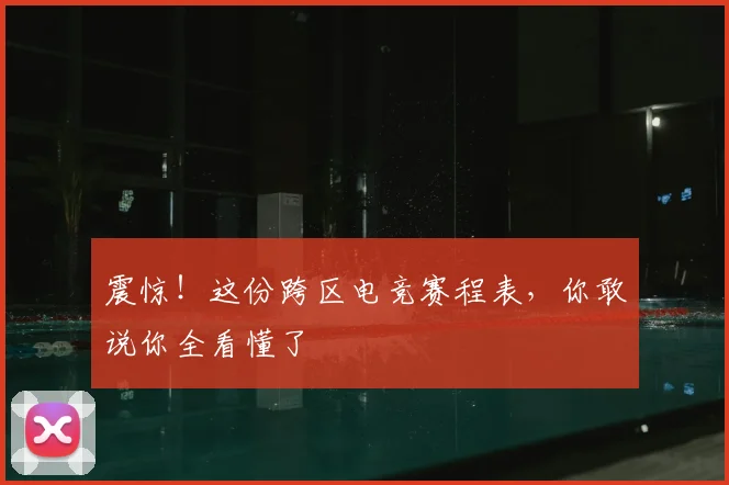 震惊!这份跨区电竞赛程表,你敢说你全看懂了