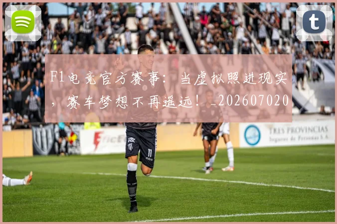 F1电竞官方赛事：当虚拟照进现实，赛车梦想不再遥远！_20260702043309