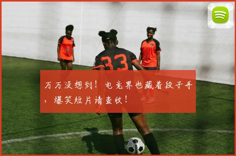 万万没想到!电竞界也藏着段子手,爆笑短片请查收!