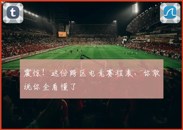 震惊！这份跨区电竞赛程表，你敢说你全看懂了