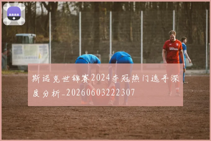 斯诺克世锦赛2024夺冠热门选手深度分析_20260603222307