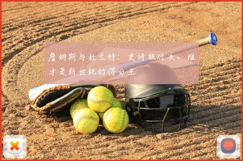 詹姆斯与杜兰特：史诗级对决，谁才是新世纪的得分王