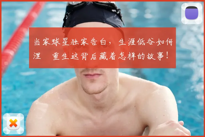 当家球星独家告白,生涯低谷如何涅槃重生这背后藏着怎样的故事!_20260707152428