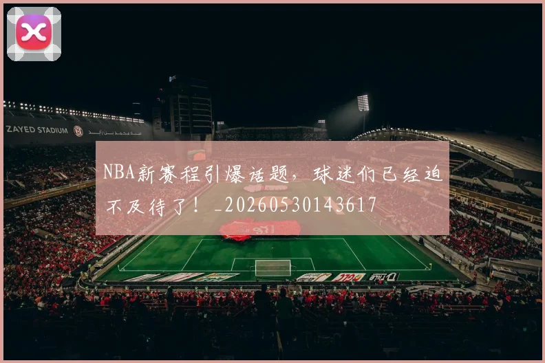 NBA新赛程引爆话题,球迷们已经迫不及待了!_20260530143617