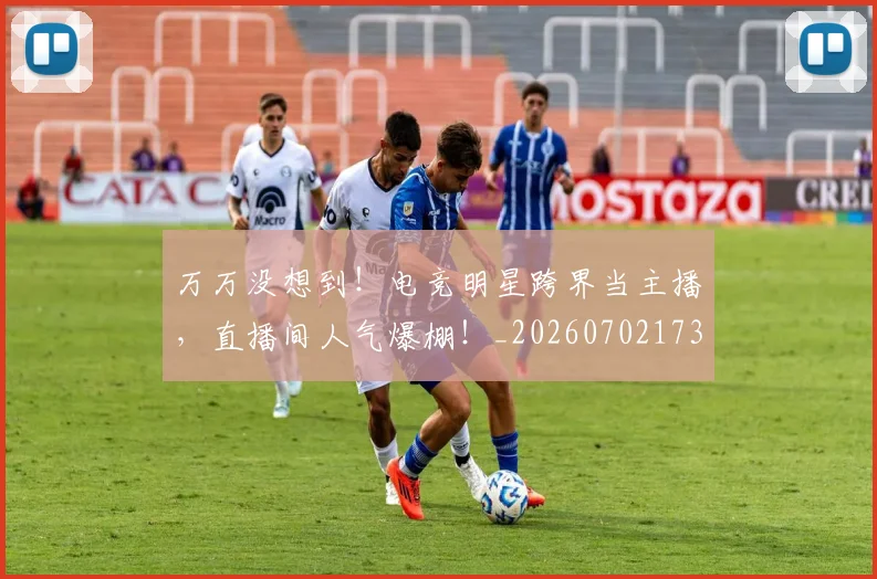 万万没想到！电竞明星跨界当主播，直播间人气爆棚！_20260702173753