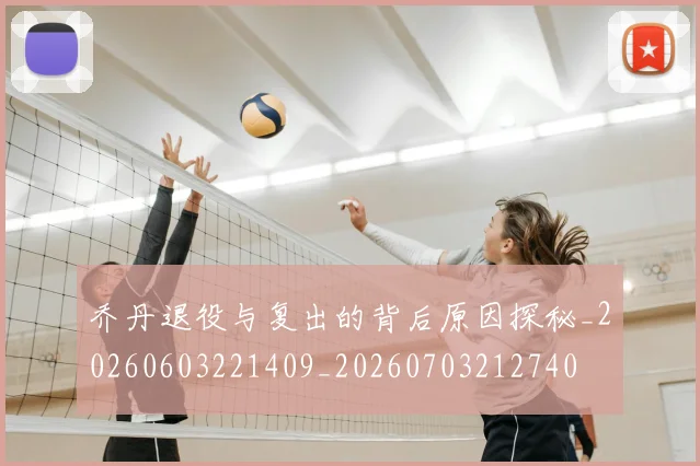 乔丹退役与复出的背后原因探秘_20260603221409_20260703212740