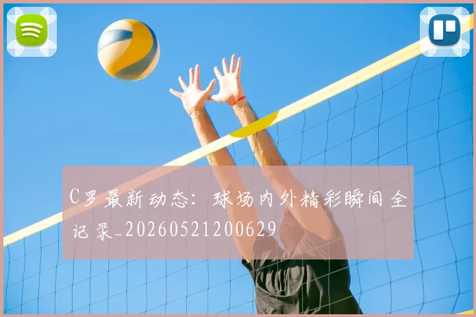 C罗最新动态：球场内外精彩瞬间全记录_20260521200629