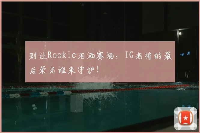 别让Rookie泪洒赛场，IG老将的最后荣光谁来守护！