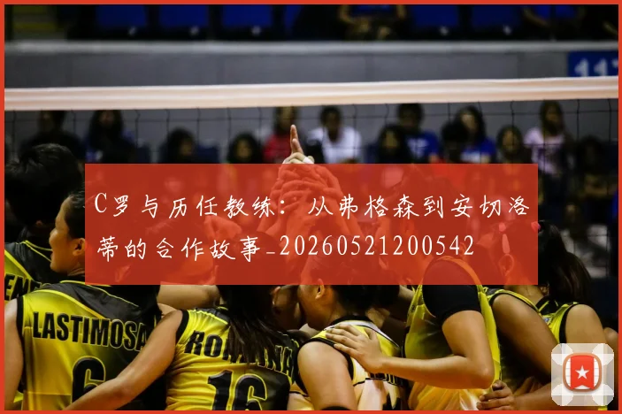 C罗与历任教练：从弗格森到安切洛蒂的合作故事_20260521200542