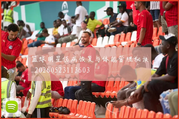 篮球明星伤病恢复与体能管理秘诀_20260523113603